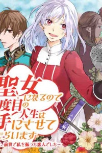 Since I Became a Saint, I'll do Whatever I Want with My Second Life ~The Prince was my Lover who Threw me Away in my Previous Life~